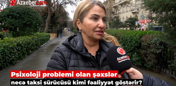 Psixoloji problemi olan şəxslər necə taksi sürücüsü kimi fəaliyyət göstərir? - VİDEOSORĞU