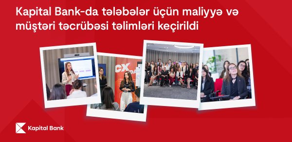 Kapital Bank-da tələbələr üçün maliyyə və müştəri təcrübəsi təlimləri keçirildi