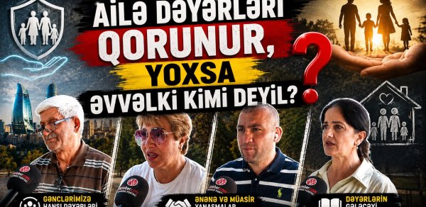 Ailə dəyərləri qorunur, yoxsa əvvəlki kimi deyil? - "Hər şey pula satılıb, ona görə qorunmur" – VİDEOSORĞU