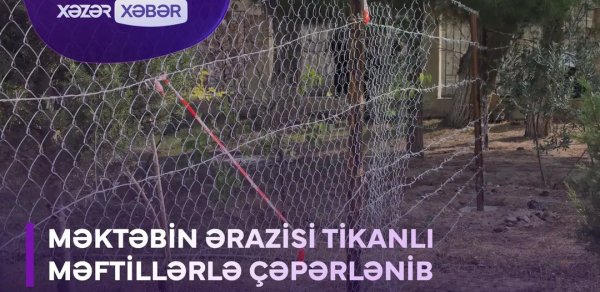 Məktəbin ərazisi tikanli məftillərlə çəpərlənib - VİDEO