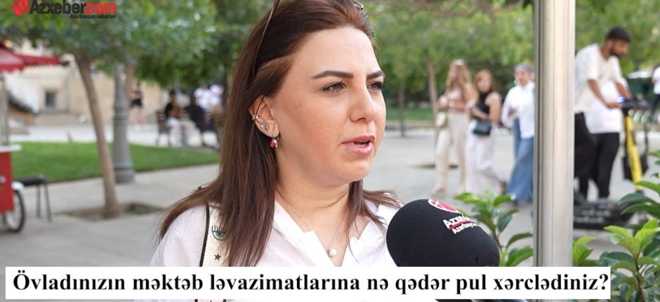 Övladınızın məktəb alış-verişinə nə qədər pul xərclədiniz? – VİDEOSORĞU