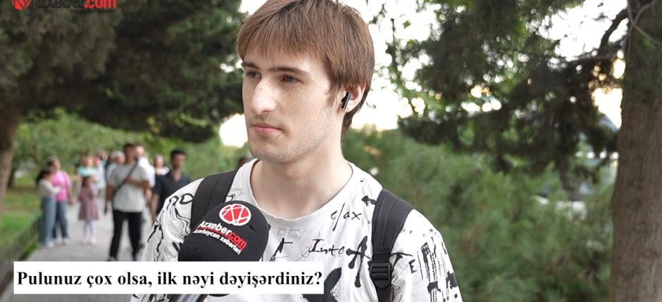 Pulunuz çox olsa, ilk nəyi dəyişərdiniz? – VİDEOSORĞU