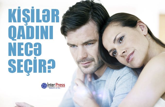 Kişilər özünə xanım seçərkən nələrə üstünlük verir?
