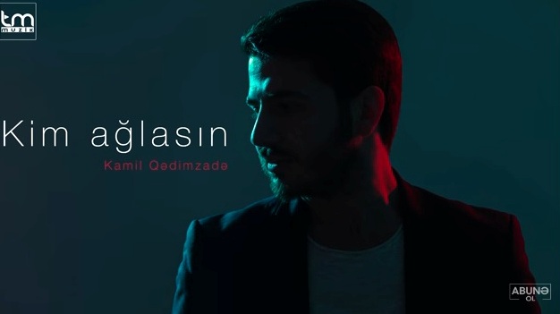 Kamildən yeni mahnı: "Kim ağlasın” - VİDEO