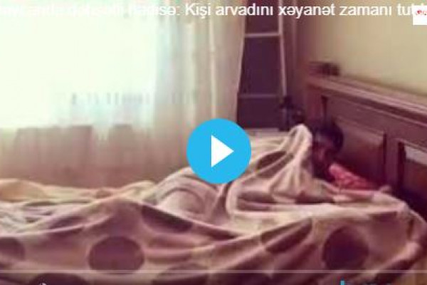 Azərbaycanda ər xəyanət edən arvadını videoya çəkib yaydı: 2 dəfə yatmışam - VİDEO