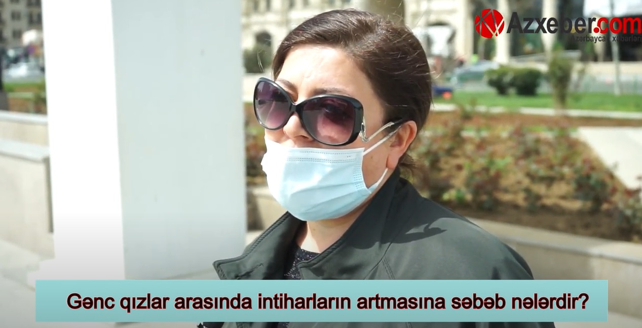 "İndiki qızlar analarına boyun əymir, ona görə  gedib intihar edirlər" - VİDEOSORĞU