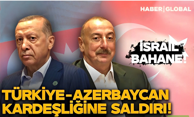 "Haber Global": "Türkiyə ilə Azərbaycan arasındakı dostluq və qardaşlıq hədəfə alınır"