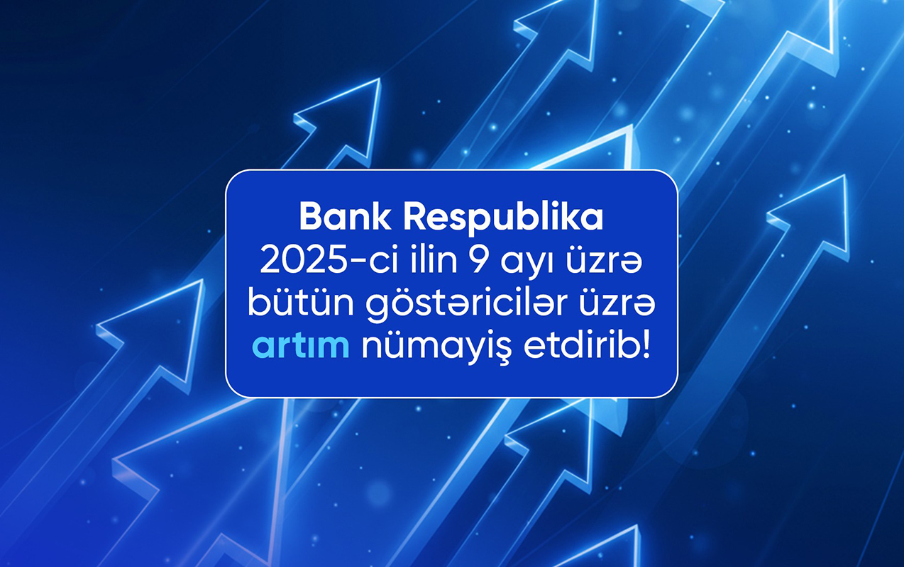 “Bank Respublika” bu ilin 9 ayı üzrə inamlı artım nümayiş etdirib