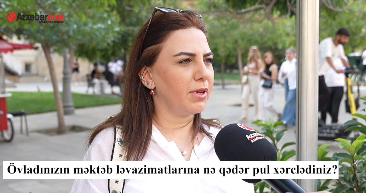 Övladınızın məktəb alış-verişinə nə qədər pul xərclədiniz? – VİDEOSORĞU