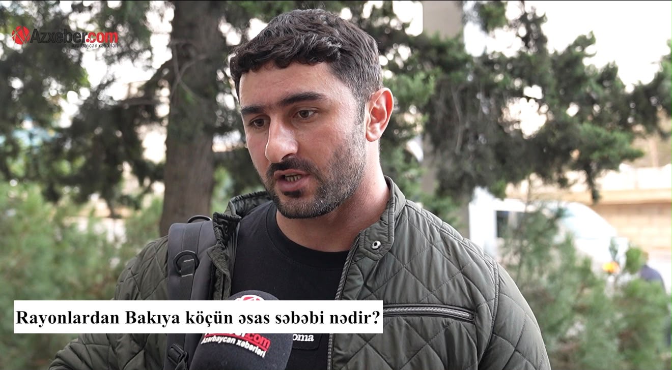 Rayonlardan Bakıya köçün əsas səbəbi nədir? – VİDEOSORĞU
